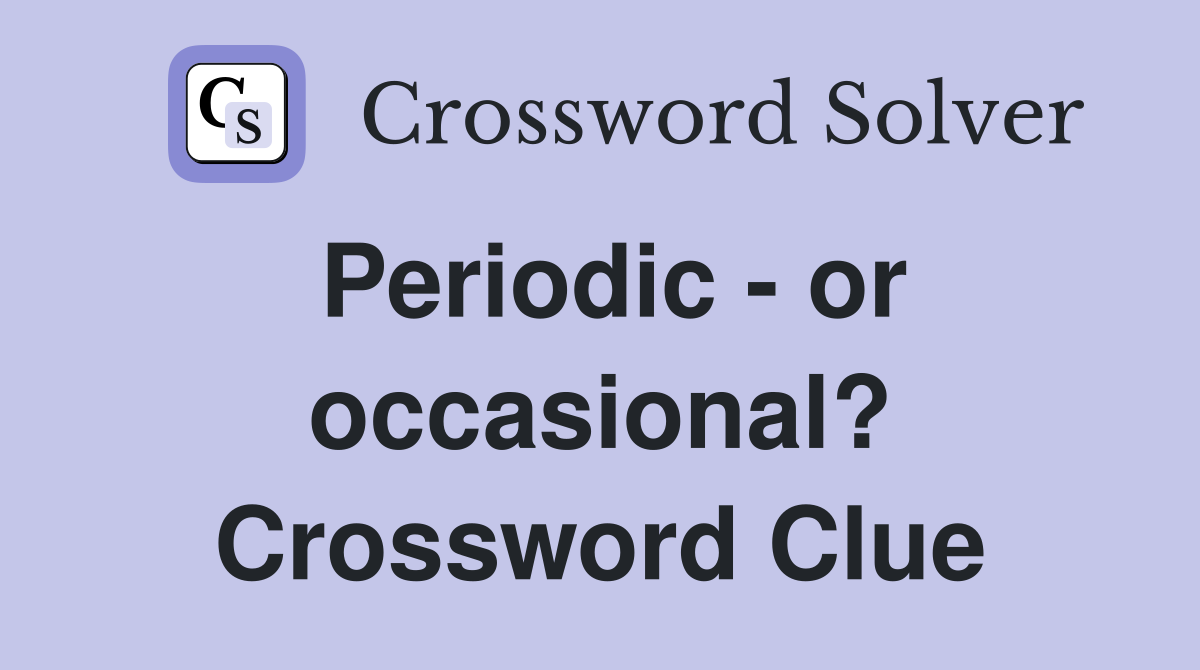 Periodic - or occasional? Crossword Clue