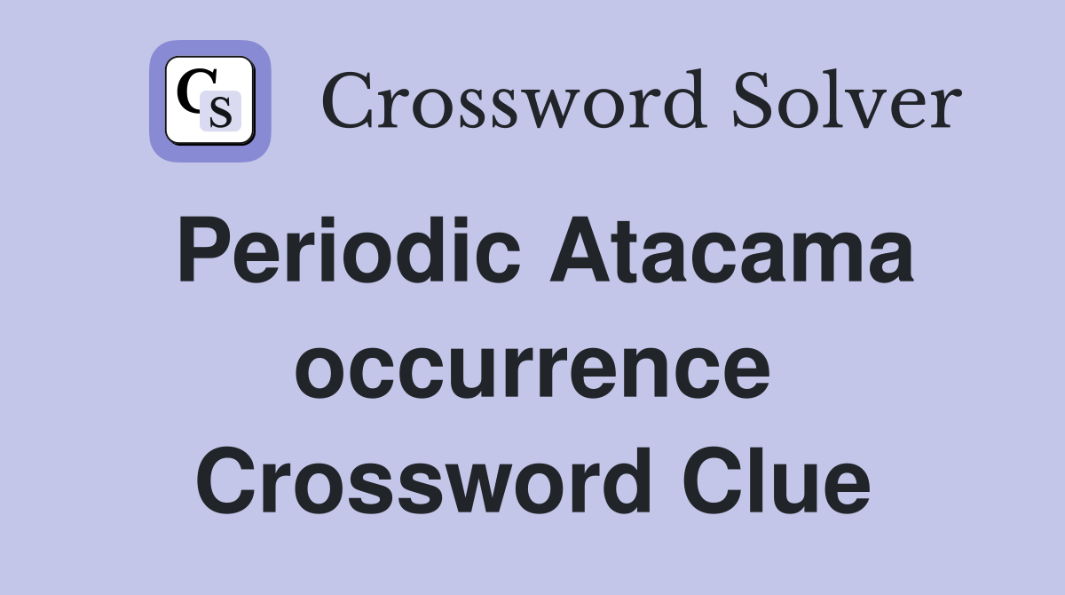 Periodic Atacama occurrence Crossword Clue