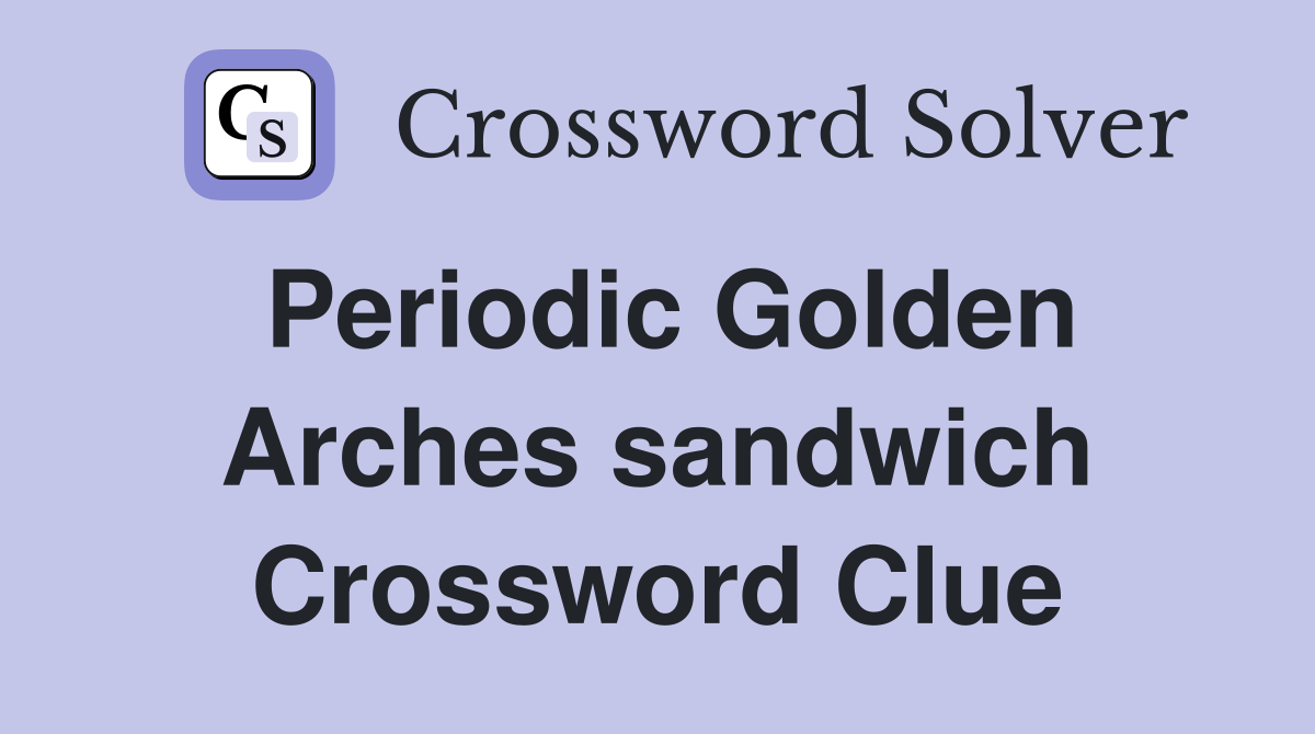 Periodic Golden Arches sandwich Crossword Clue