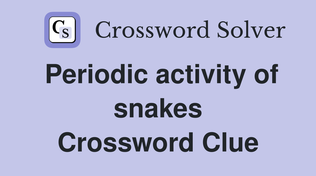 Periodic activity of snakes Crossword Clue