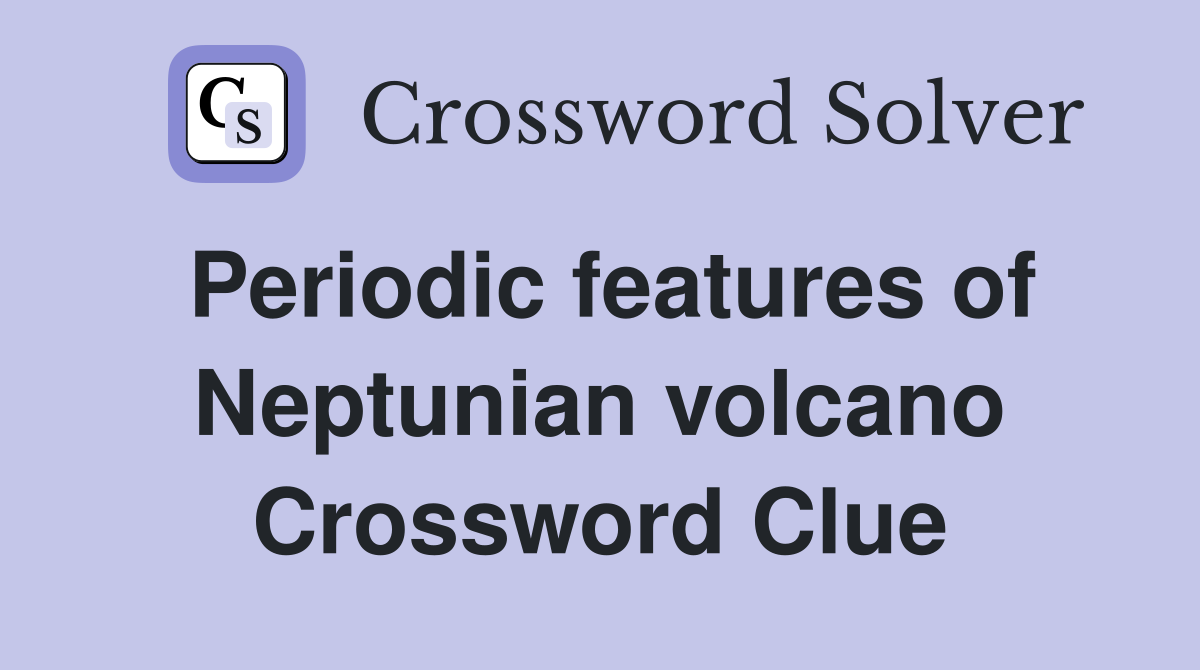 Periodic features of Neptunian volcano Crossword Clue