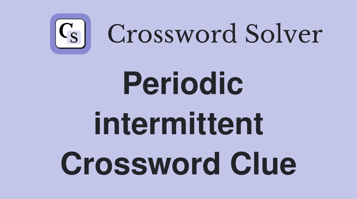 Periodic intermittent Crossword Clue