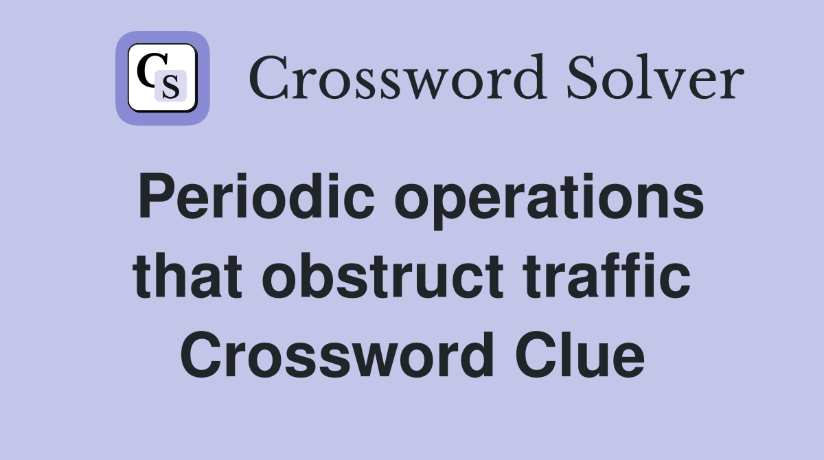 Periodic operations that obstruct traffic Crossword Clue