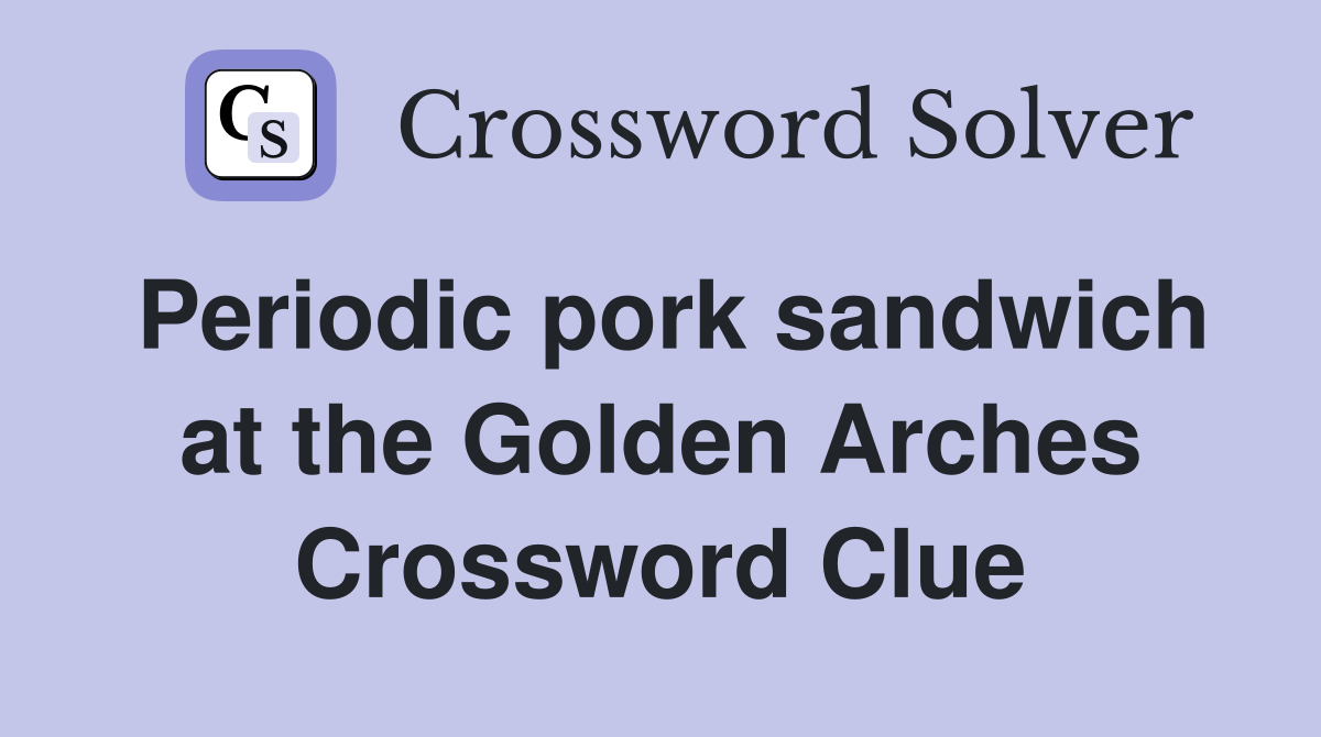 Periodic pork sandwich at the Golden Arches Crossword Clue