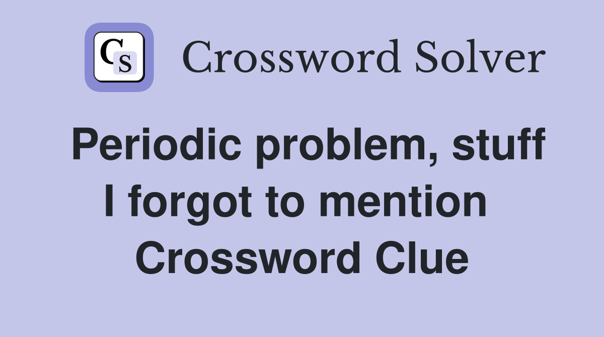Periodic problem, stuff I forgot to mention  Crossword Clue