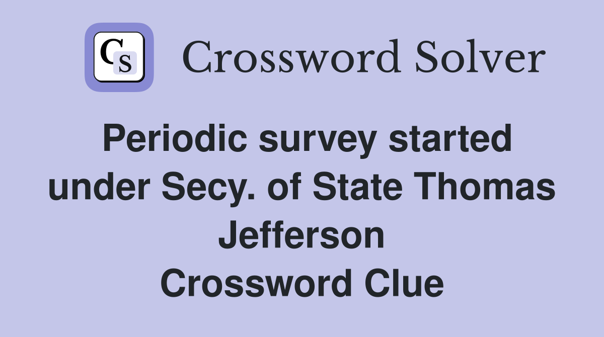 Periodic survey started under Secy. of State Thomas Jefferson Crossword Clue