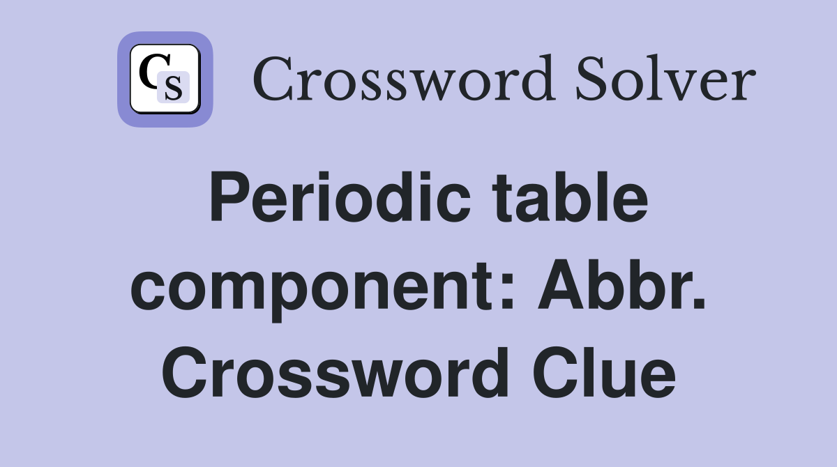Periodic table component: Abbr. Crossword Clue