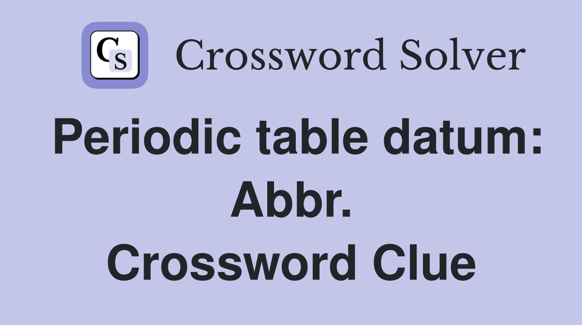 Periodic table datum: Abbr. Crossword Clue