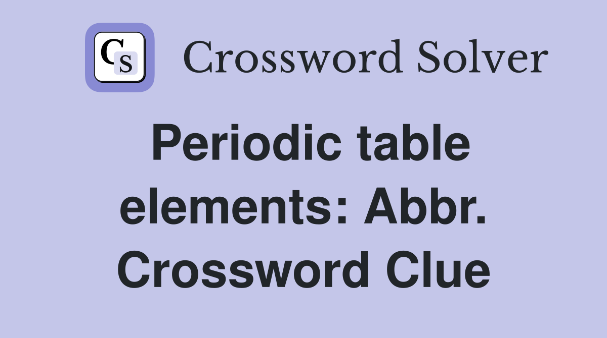 Periodic table elements: Abbr. Crossword Clue