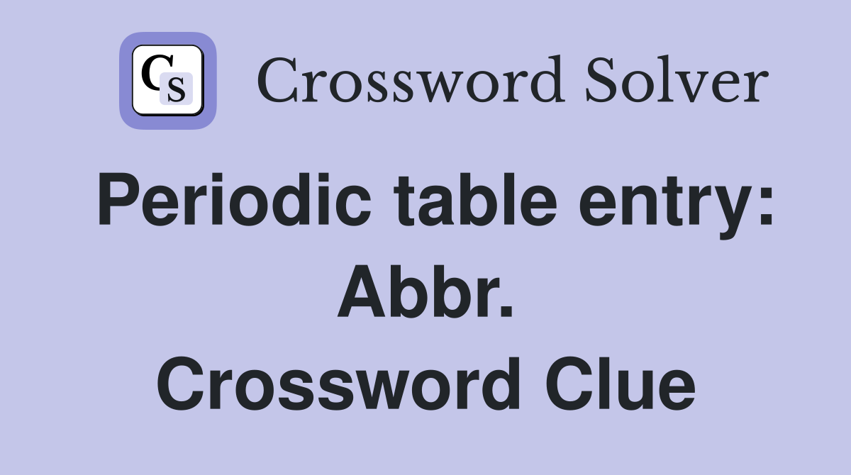 Periodic table entry: Abbr. Crossword Clue
