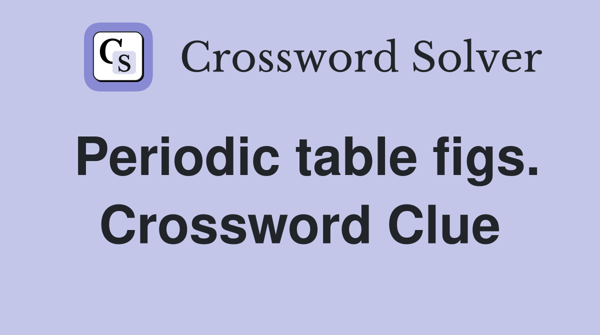 Periodic table figs. Crossword Clue