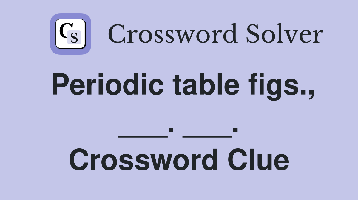 Periodic table figs., ___. ___. Crossword Clue