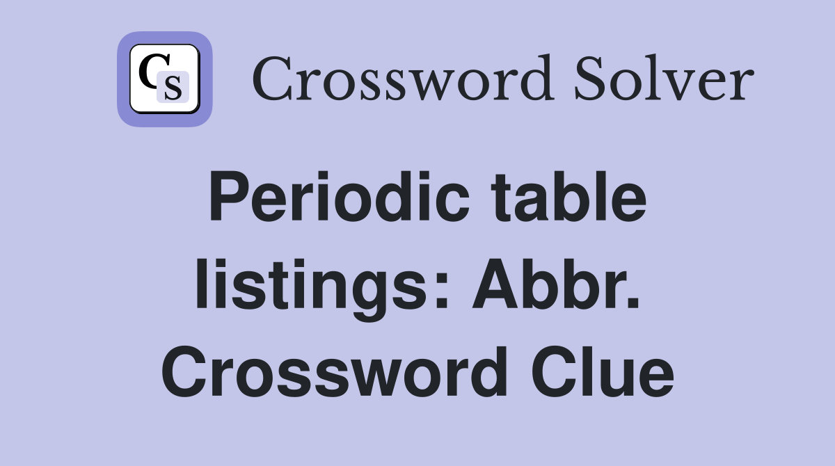 Periodic table listings: Abbr. Crossword Clue