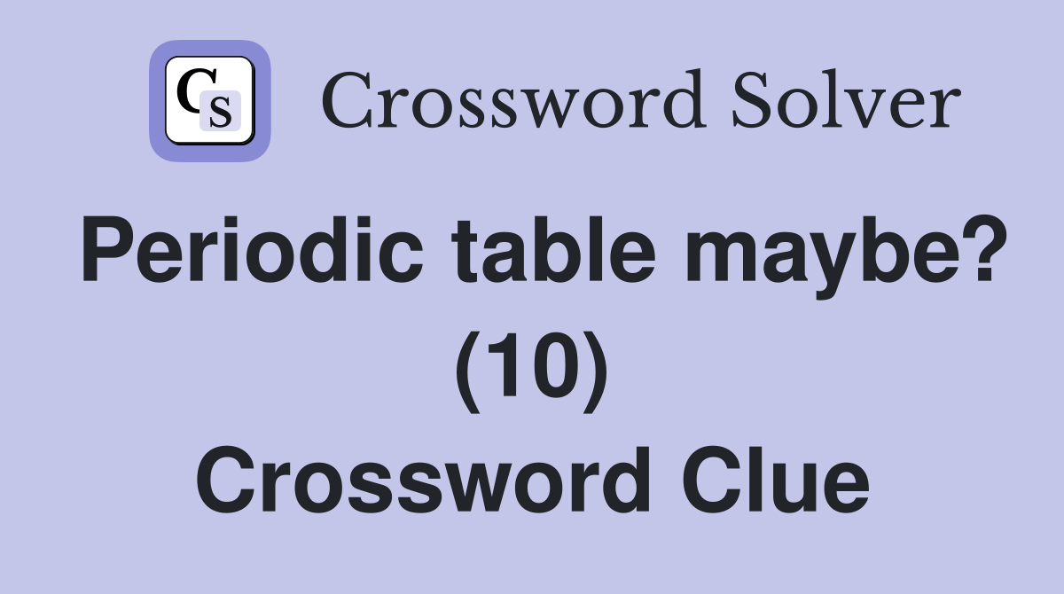 Periodic table maybe? (10) Crossword Clue