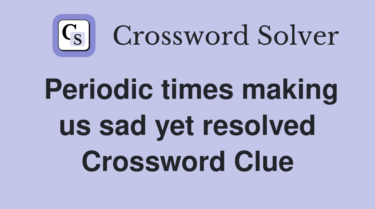 Periodic times making us sad yet resolved Crossword Clue