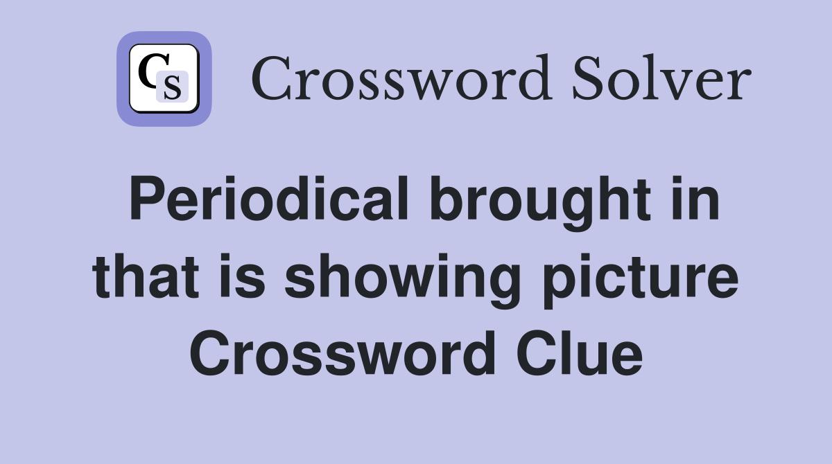 Periodical brought in that is showing picture Crossword Clue