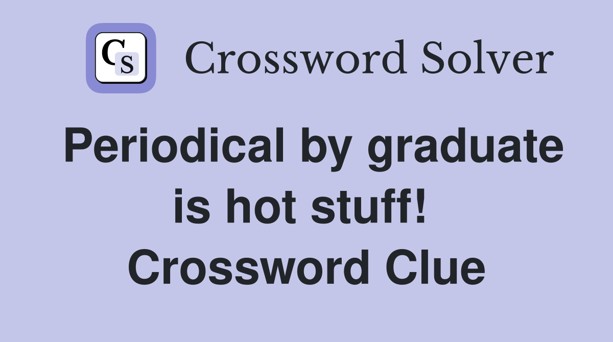 Periodical by graduate is hot stuff!  Crossword Clue