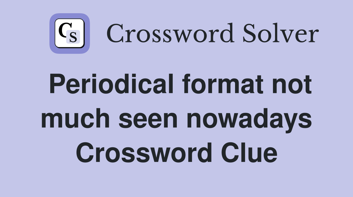Periodical format not much seen nowadays Crossword Clue