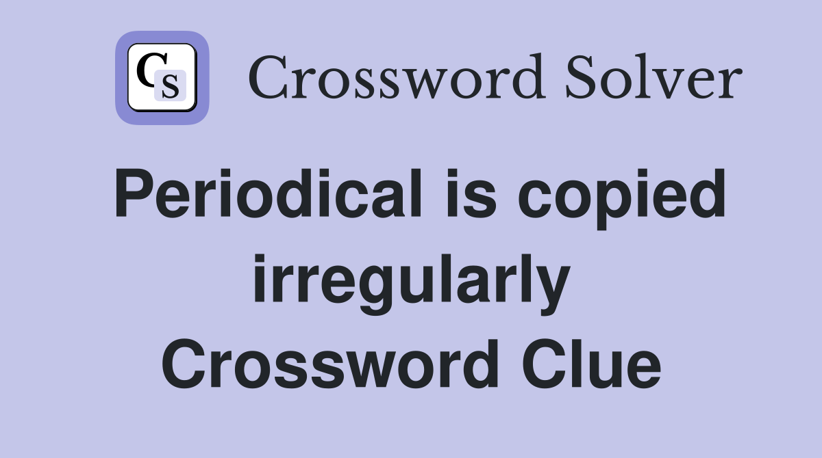 Periodical is copied irregularly Crossword Clue