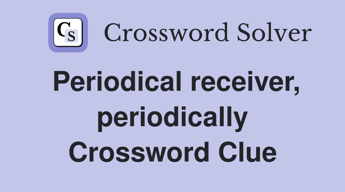 Periodical receiver, periodically Crossword Clue