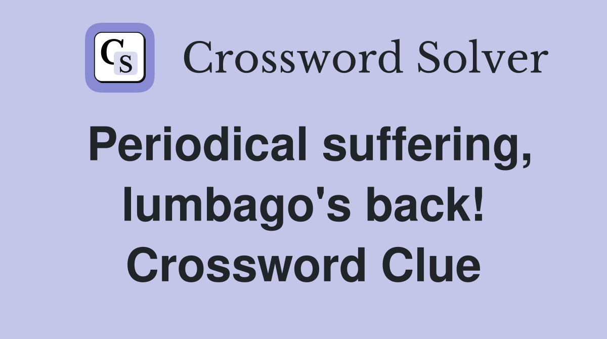 Periodical suffering, lumbago's back! Crossword Clue