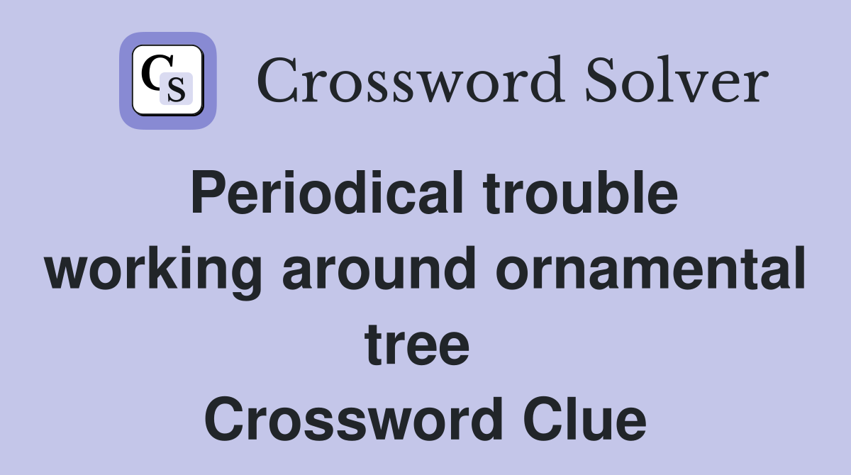 Periodical trouble working around ornamental tree  Crossword Clue