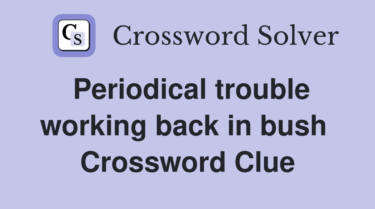 Periodical trouble working back in bush  Crossword Clue