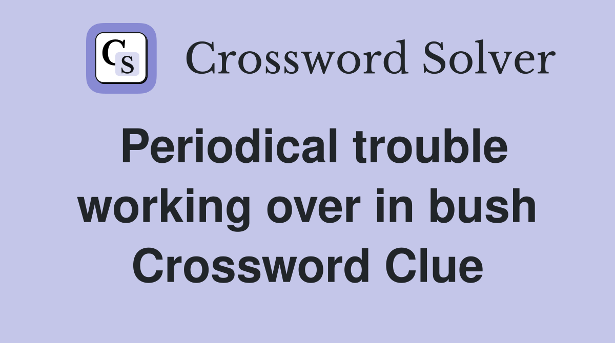 Periodical trouble working over in bush Crossword Clue