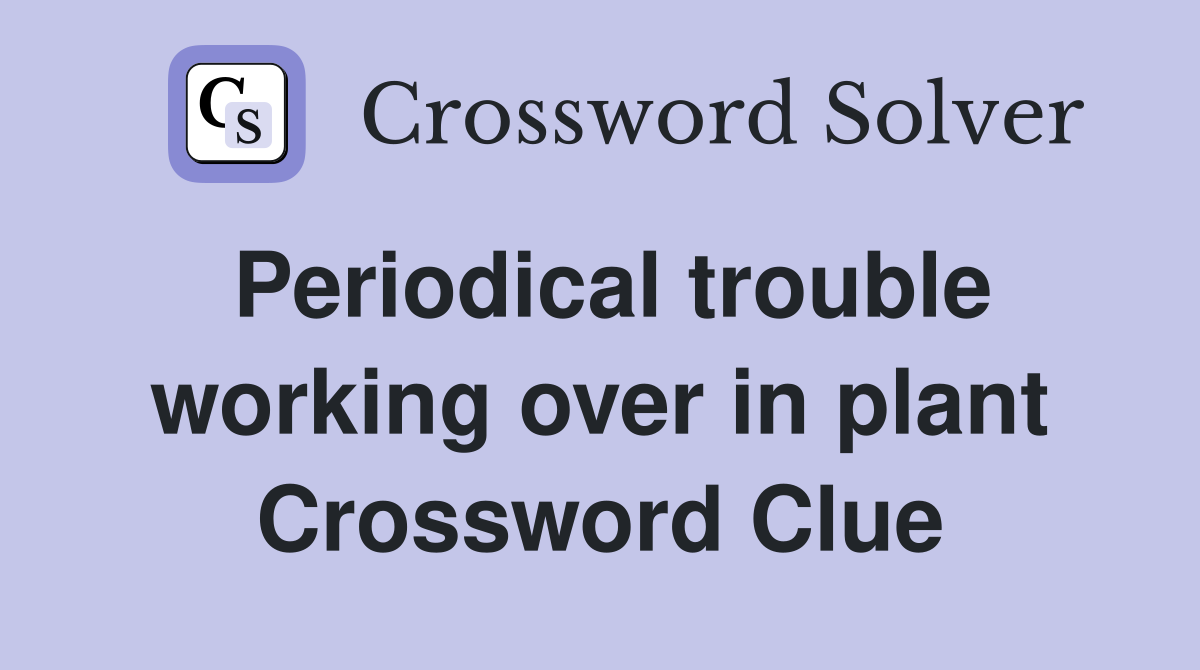 Periodical trouble working over in plant Crossword Clue