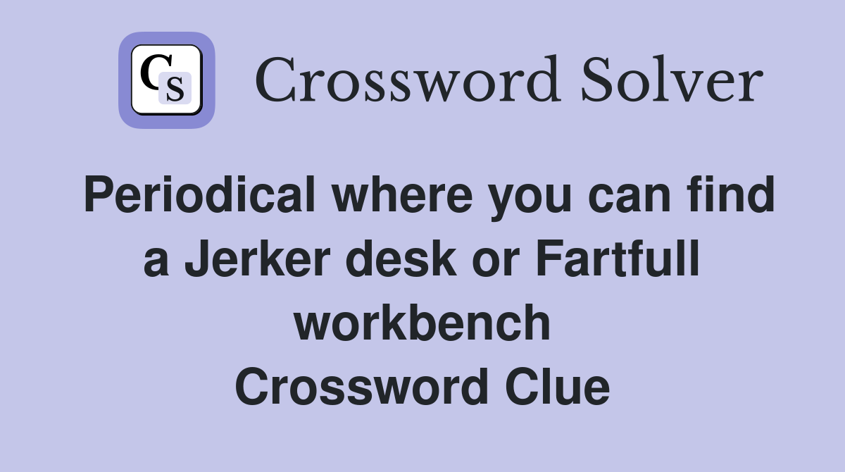 Periodical where you can find a Jerker desk or Fartfull workbench Crossword Clue