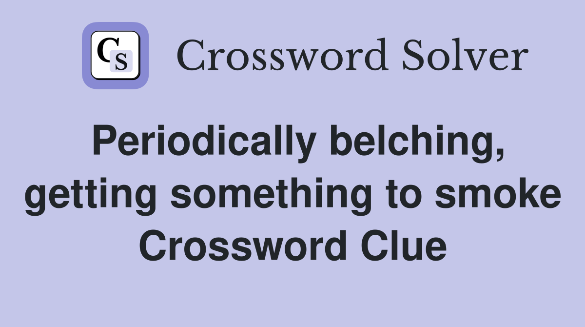 Periodically belching, getting something to smoke Crossword Clue
