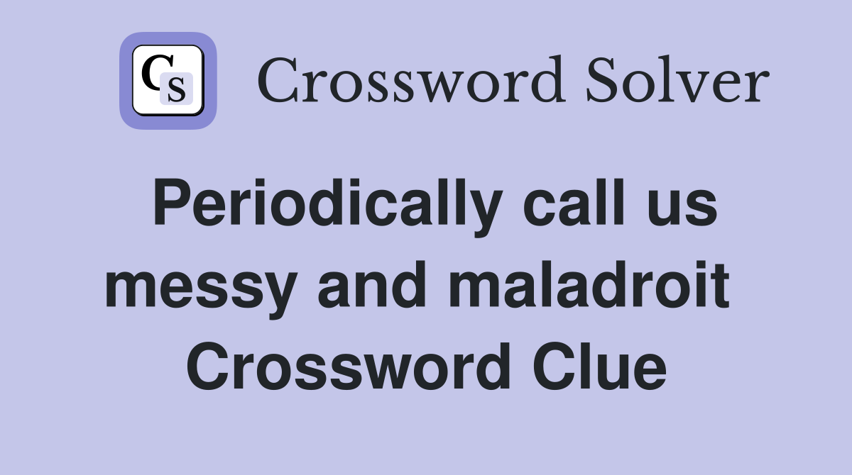 Periodically call us messy and maladroit  Crossword Clue