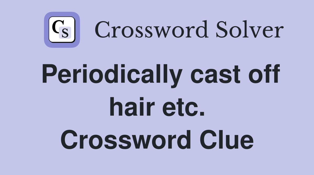 Periodically cast off hair etc. Crossword Clue