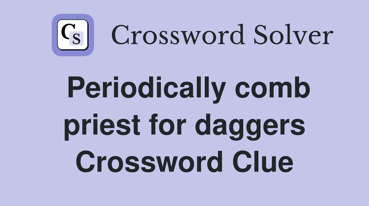 Periodically comb priest for daggers Crossword Clue