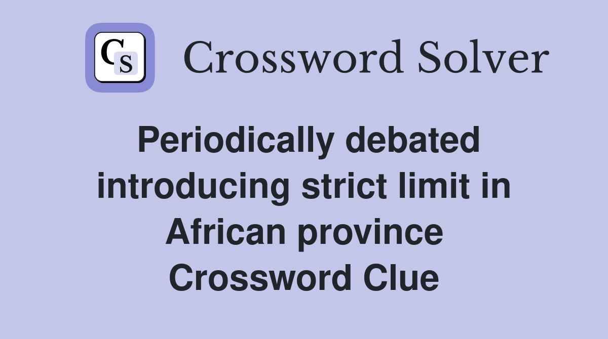 Periodically debated introducing strict limit in African province Crossword Clue