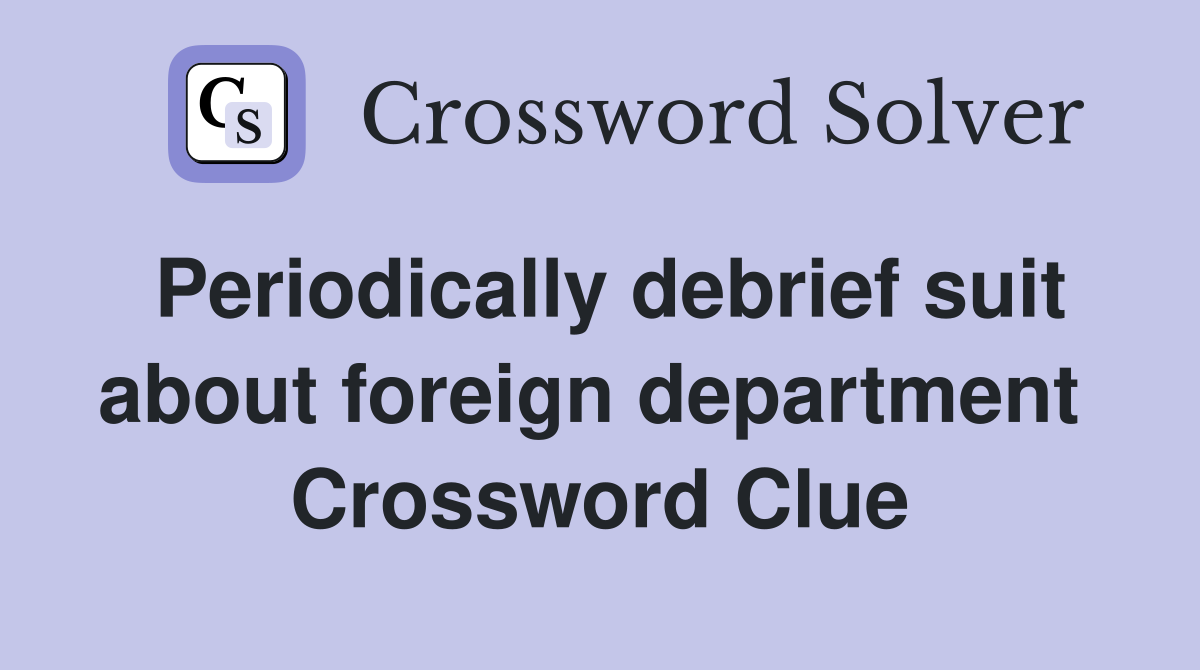 Periodically debrief suit about foreign department  Crossword Clue