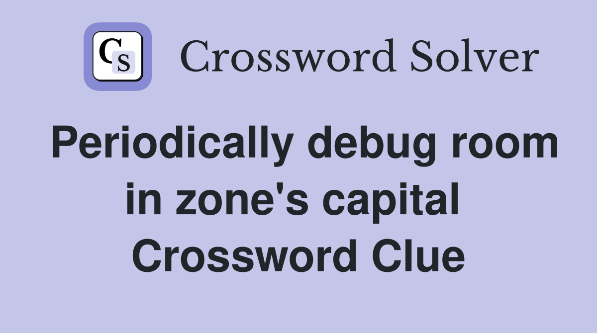 Periodically debug room in zone's capital  Crossword Clue