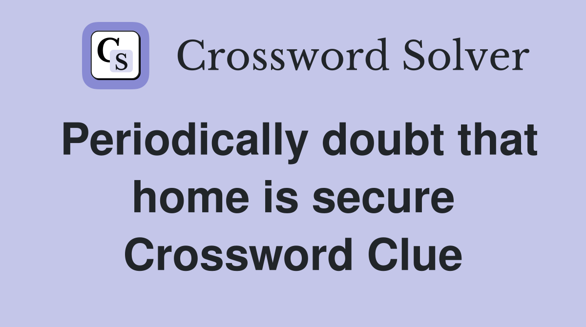 Periodically doubt that home is secure Crossword Clue