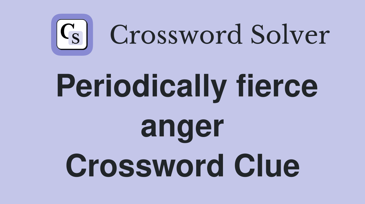 Periodically fierce anger Crossword Clue