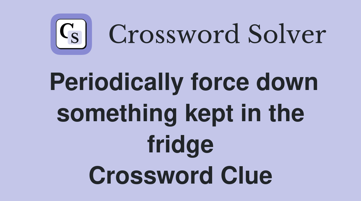 Periodically force down something kept in the fridge Crossword Clue