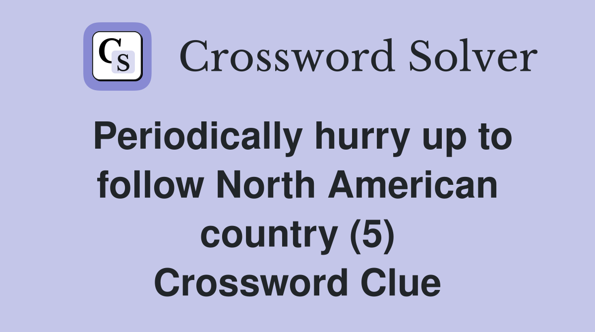 Periodically hurry up to follow North American country (5) Crossword Clue
