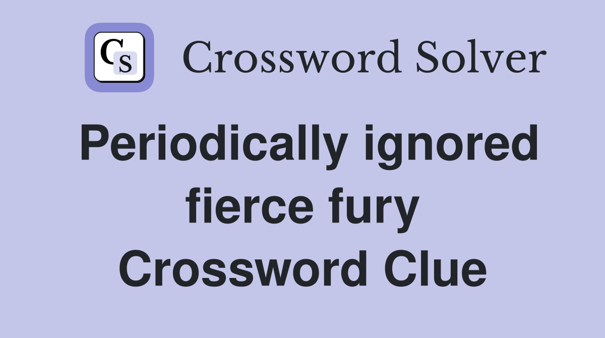 Periodically ignored fierce fury Crossword Clue