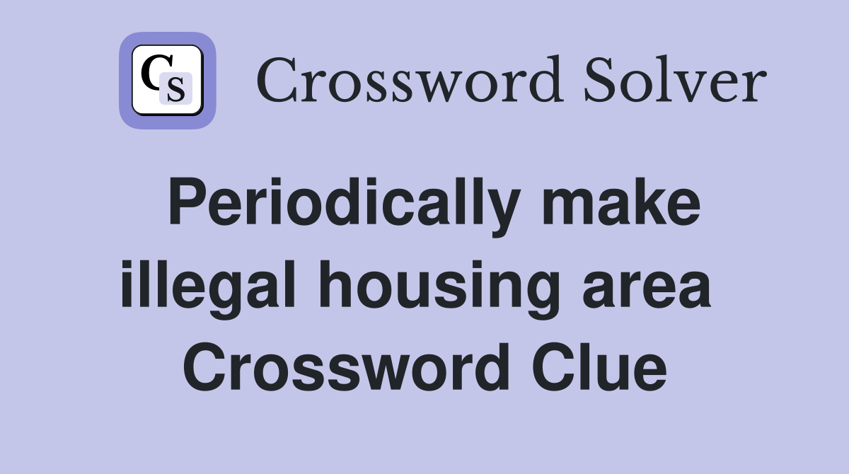 Periodically make illegal housing area  Crossword Clue