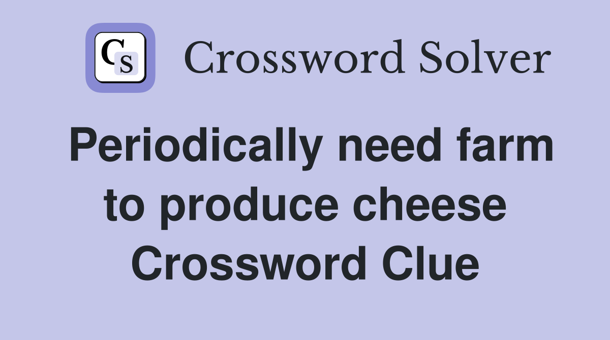 Periodically need farm to produce cheese Crossword Clue