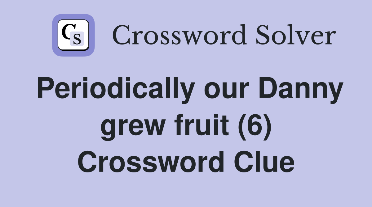 Periodically our Danny grew fruit (6) Crossword Clue