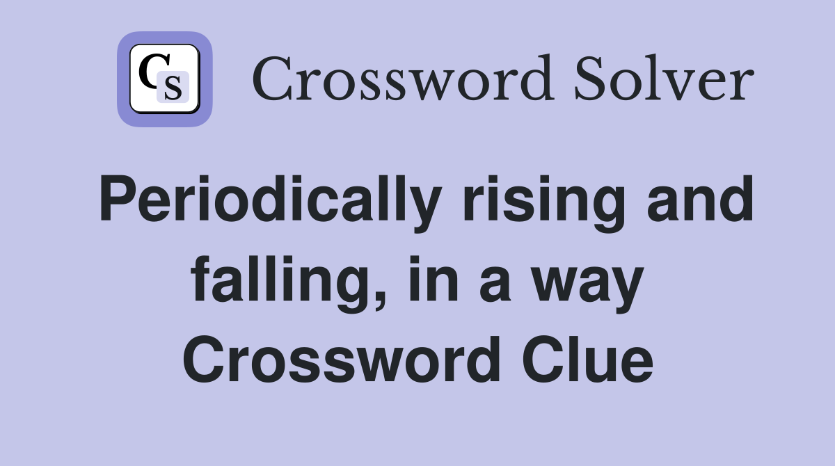 Periodically rising and falling, in a way Crossword Clue