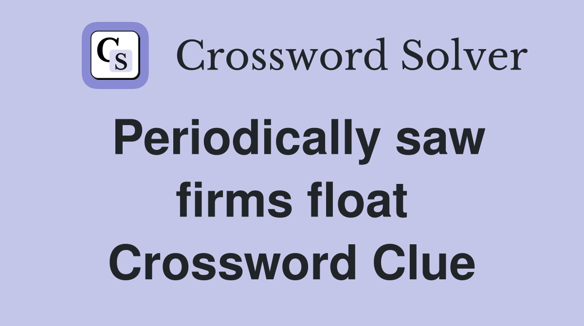 Periodically saw firms float Crossword Clue