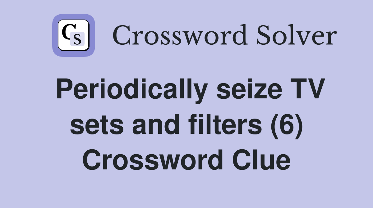 Periodically seize TV sets and filters (6) Crossword Clue