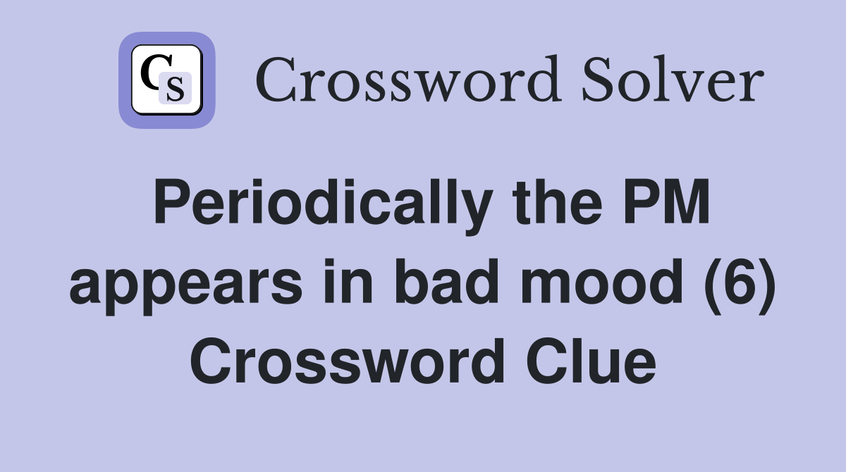 Periodically the PM appears in bad mood (6) Crossword Clue