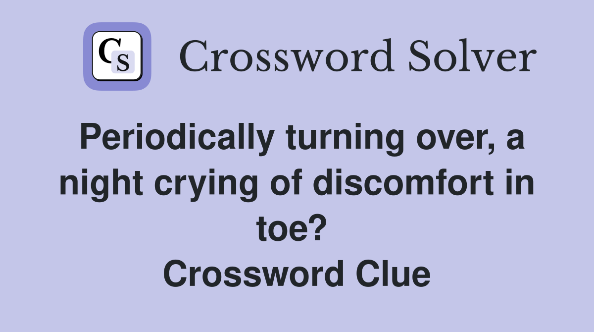 Periodically turning over, a night crying of discomfort in toe?  Crossword Clue